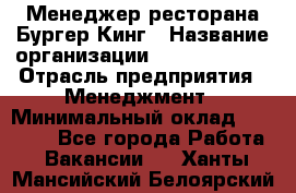 Менеджер ресторана Бургер Кинг › Название организации ­ Burger King › Отрасль предприятия ­ Менеджмент › Минимальный оклад ­ 35 000 - Все города Работа » Вакансии   . Ханты-Мансийский,Белоярский г.